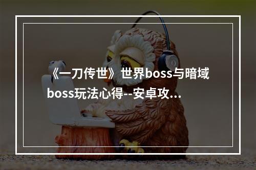 《一刀传世》世界boss与暗域boss玩法心得--安卓攻略网