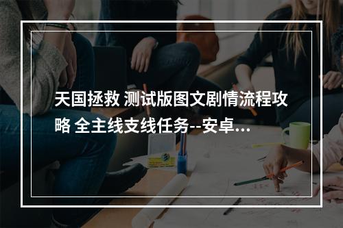 天国拯救 测试版图文剧情流程攻略 全主线支线任务--安卓攻略网