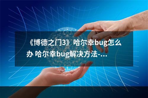 《博德之门3》哈尔幸bug怎么办 哈尔幸bug解决方法--手游攻略网