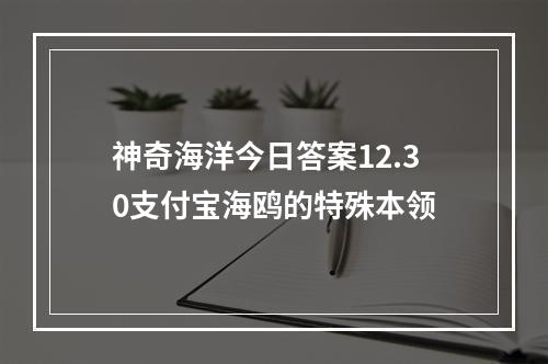 神奇海洋今日答案12.30支付宝海鸥的特殊本领