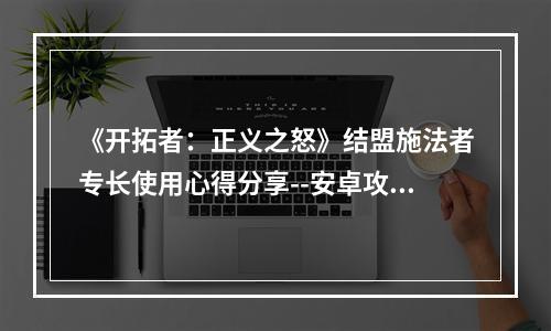 《开拓者：正义之怒》结盟施法者专长使用心得分享--安卓攻略网