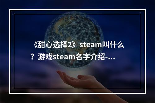 《甜心选择2》steam叫什么？游戏steam名字介绍--安卓攻略网