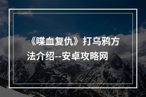 《喋血复仇》打乌鸦方法介绍--安卓攻略网