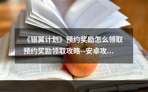 《银翼计划》预约奖励怎么领取 预约奖励领取攻略--安卓攻略网