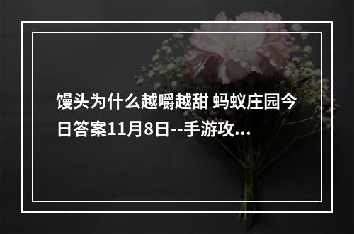 馒头为什么越嚼越甜 蚂蚁庄园今日答案11月8日--手游攻略网