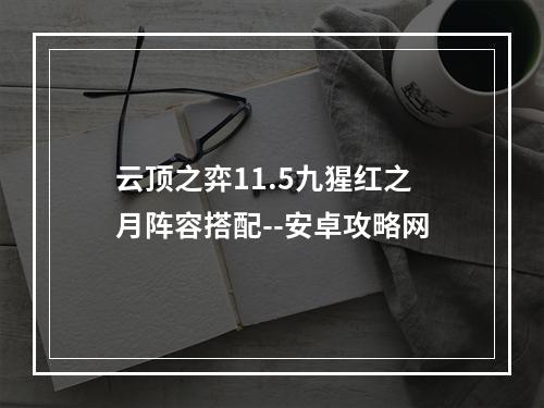 云顶之弈11.5九猩红之月阵容搭配--安卓攻略网