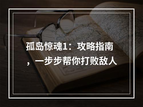 孤岛惊魂1：攻略指南，一步步帮你打败敌人