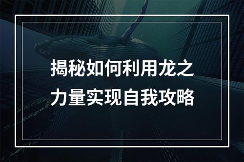 揭秘如何利用龙之力量实现自我攻略