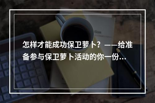 怎样才能成功保卫萝卜？——给准备参与保卫萝卜活动的你一份完整攻略