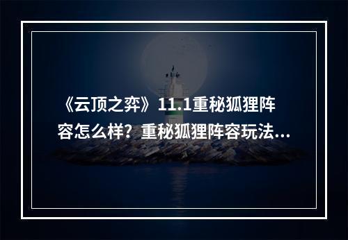 《云顶之弈》11.1重秘狐狸阵容怎么样？重秘狐狸阵容玩法分析