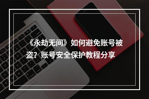 《永劫无间》如何避免账号被盗？账号安全保护教程分享