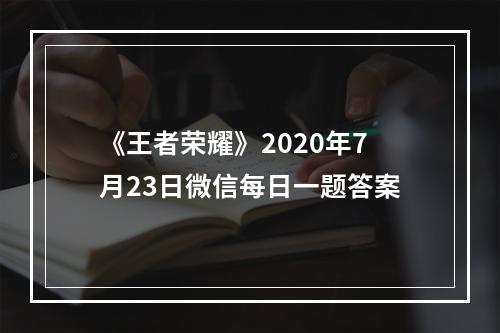 《王者荣耀》2020年7月23日微信每日一题答案