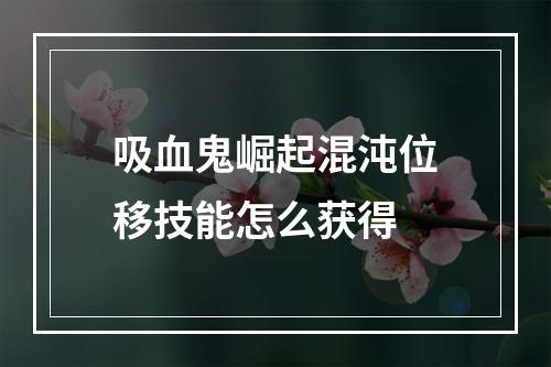 吸血鬼崛起混沌位移技能怎么获得