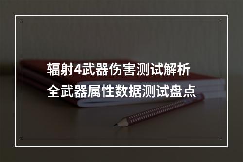 辐射4武器伤害测试解析 全武器属性数据测试盘点