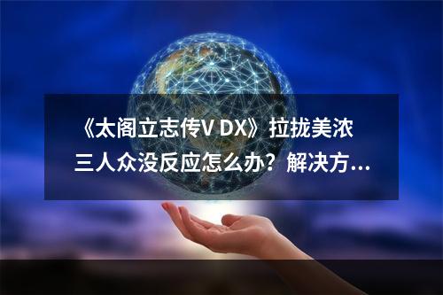 《太阁立志传V DX》拉拢美浓三人众没反应怎么办？解决方法介绍