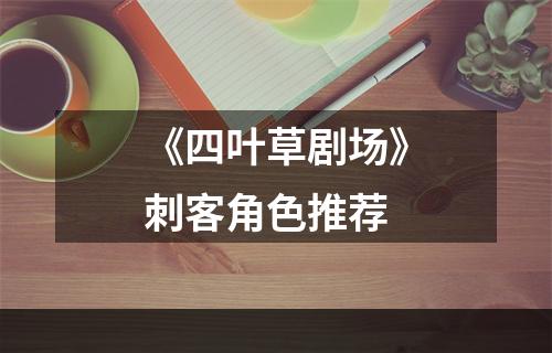 《四叶草剧场》刺客角色推荐