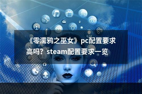 《零濡鸦之巫女》pc配置要求高吗？steam配置要求一览