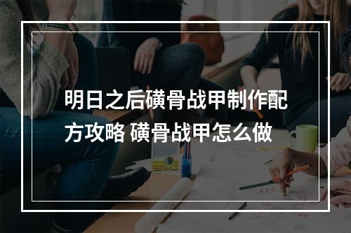 明日之后磺骨战甲制作配方攻略 磺骨战甲怎么做