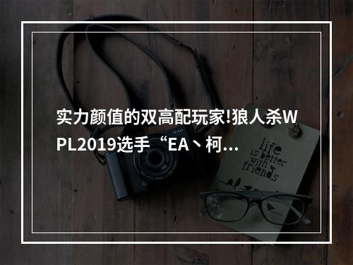 实力颜值的双高配玩家!狼人杀WPL2019选手“EA丶柯辛”专访