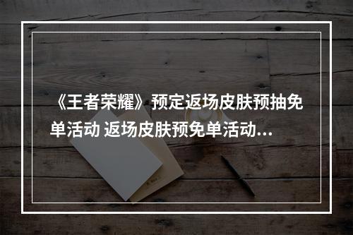 《王者荣耀》预定返场皮肤预抽免单活动 返场皮肤预免单活动怎么参加