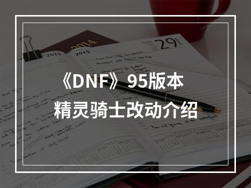 《DNF》95版本精灵骑士改动介绍