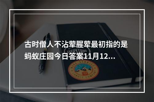 古时僧人不沾荤腥荤最初指的是 蚂蚁庄园今日答案11月12日