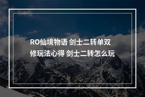 RO仙境物语 剑士二转单双修玩法心得 剑士二转怎么玩