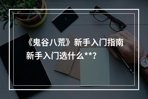 《鬼谷八荒》新手入门指南 新手入门选什么**？