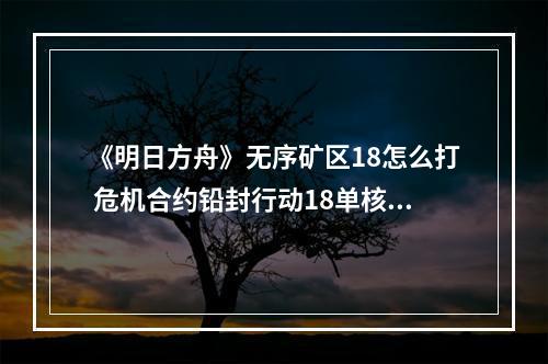 《明日方舟》无序矿区18怎么打 危机合约铅封行动18单核42攻略