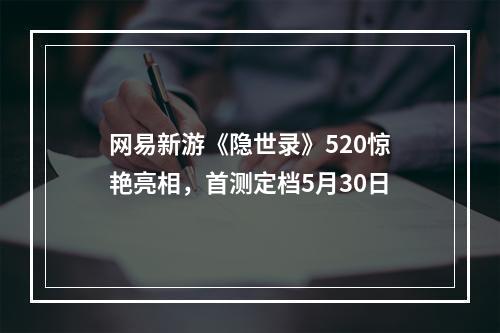 网易新游《隐世录》520惊艳亮相，首测定档5月30日