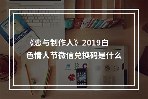 《恋与制作人》2019白色情人节微信兑换码是什么