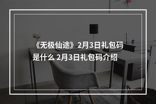 《无极仙途》2月3日礼包码是什么 2月3日礼包码介绍