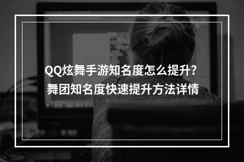 QQ炫舞手游知名度怎么提升？ 舞团知名度快速提升方法详情