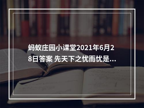 蚂蚁庄园小课堂2021年6月28日答案 先天下之忧而忧是为了纪念重修哪座楼