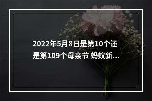 2022年5月8日是第10个还是第109个母亲节 蚂蚁新村今日答案最新5.8