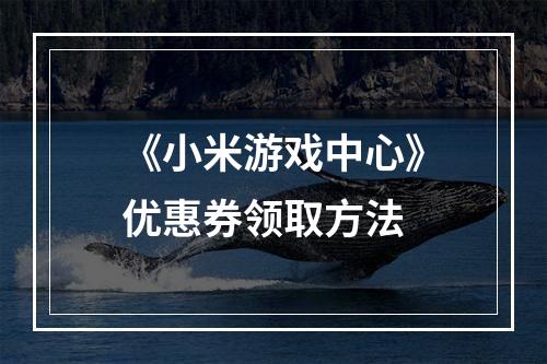 《小米游戏中心》优惠券领取方法