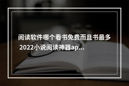 阅读软件哪个看书免费而且书最多 2022小说阅读神器app推荐[多图]