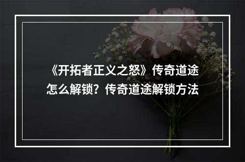 《开拓者正义之怒》传奇道途怎么解锁？传奇道途解锁方法