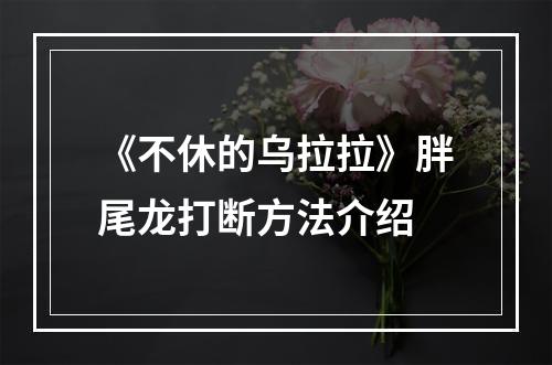 《不休的乌拉拉》胖尾龙打断方法介绍