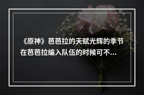 《原神》芭芭拉的天赋光辉的季节在芭芭拉编入队伍的时候可不可以让队伍中所有角色的体力消耗减少