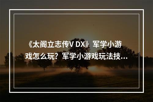 《太阁立志传V DX》军学小游戏怎么玩？军学小游戏玩法技巧