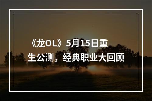 《龙OL》5月15日重生公测，经典职业大回顾