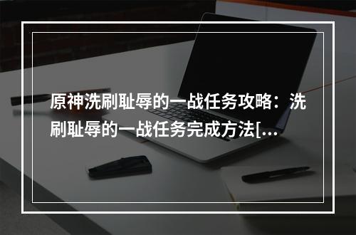 原神洗刷耻辱的一战任务攻略：洗刷耻辱的一战任务完成方法[多图]