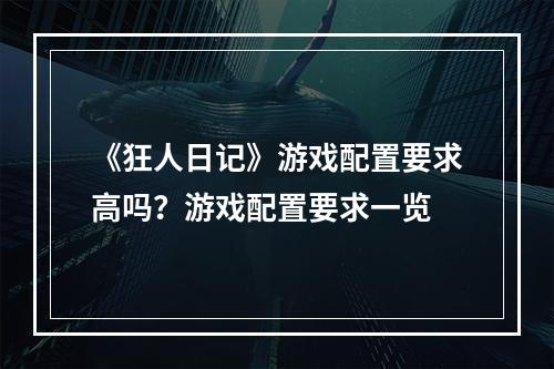 《狂人日记》游戏配置要求高吗？游戏配置要求一览