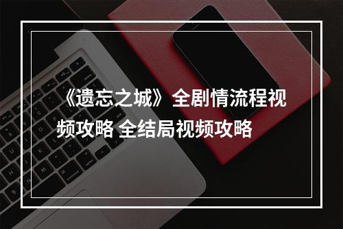 《遗忘之城》全剧情流程视频攻略 全结局视频攻略