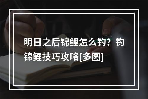 明日之后锦鲤怎么钓？钓锦鲤技巧攻略[多图]