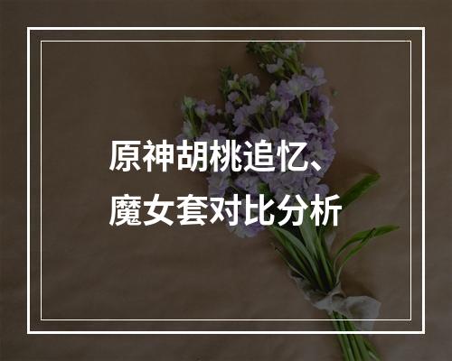 原神胡桃追忆、魔女套对比分析