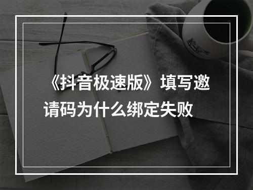 《抖音极速版》填写邀请码为什么绑定失败