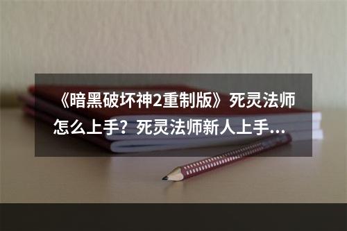 《暗黑破坏神2重制版》死灵法师怎么上手？死灵法师新人上手指南