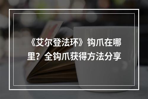 《艾尔登法环》钩爪在哪里？全钩爪获得方法分享